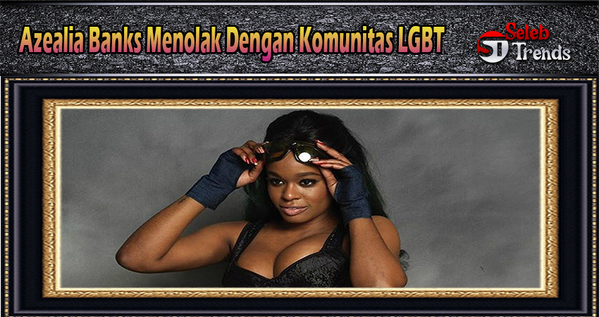 Azealia Banks Menolak Dengan Komunitas LGBT