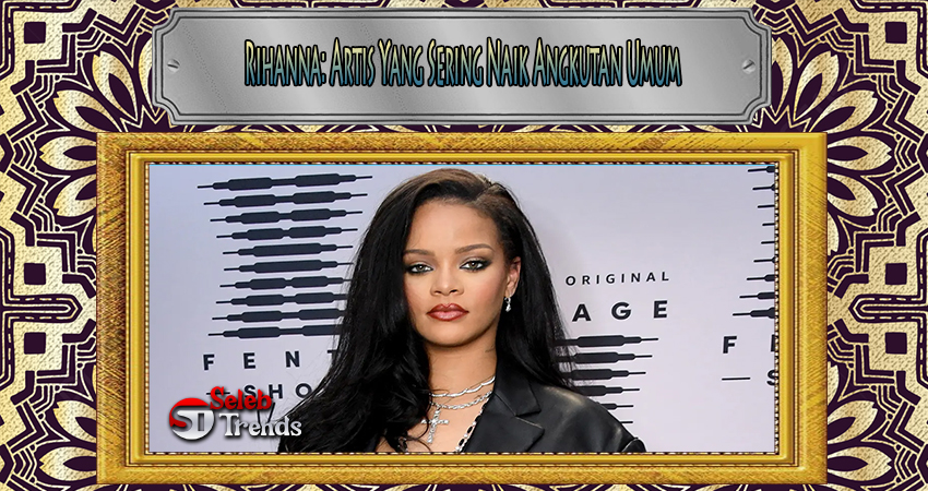 Rihanna Artis Yang Sering Naik Angkutan Umum